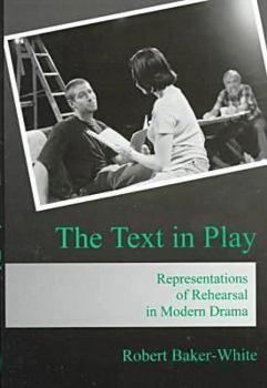 Hardcover The Text in Play: Representations of Rehearsal in Modern Drama Book