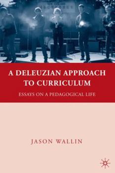 Hardcover A Deleuzian Approach to Curriculum: Essays on a Pedagogical Life Book