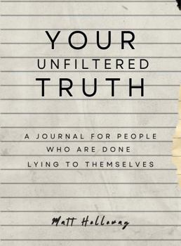 Your Unfiltered Truth: A Journal for People Who are Done Lying to Themselves