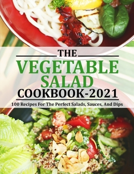 Paperback Vegetable Salad Cookbook 2021: 100 Recipes For The Perfect Salads, Sauces, And Dips Book