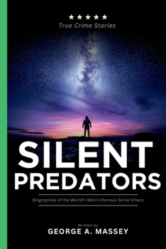 Silent Predators: Biographies of the World’s Most Infamous Serial Killers