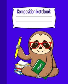 Composition Notebook: Math Class Sloth Composition Notebook 7.5 x 9.25 inches 100 College Ruled Pages Boys Girls Back to School