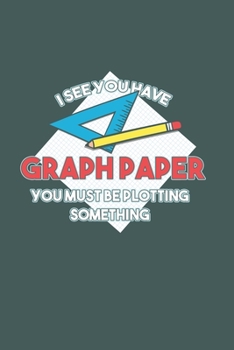 I see you have Graph Paper you must be plotting something: Cool Animated Graph Paper and pencil Sayings Design For Archetect Notebook Composition Book Novelty Gift (6x9) Dot Grid Notebook to write in