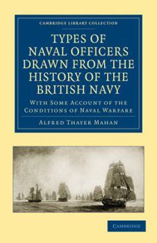 Types of Naval Officers Drawn from the History of the British Navy: With Somme Account of the Conditions of Naval Warfare at the Beginning of the Eighteenth Century, and of Its Subsequent Development 
