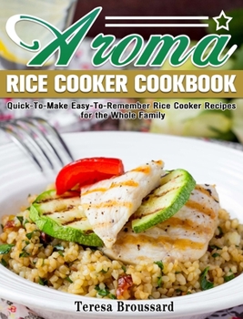 Hardcover Aroma Rice Cooker Cookbook: Quick-To-Make Easy-To-Remember Rice Cooker Recipes for the Whole Family Book