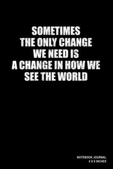 Paperback Sometimes The Only Change We Need Is A Change In How We See The World: Notebook, Journal, Or Diary - 110 Blank Lined Pages - 6" X 9" - Matte Finished Book