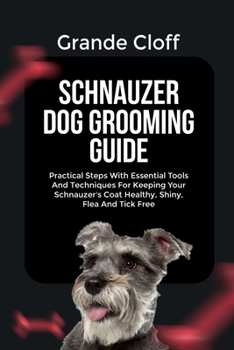 Paperback Schnauzer Dog Grooming Guide: Practical Steps With Essential Tools And Techniques For Keeping Your Schnauzer's Coat Healthy, Shiny, Flea And Tick Free Book
