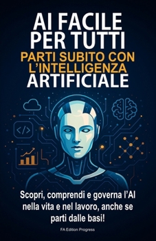 AI FACILE PER TUTTI: Parti subito con l'intelligenza artificiale (Italian Edition)