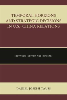 Hardcover Temporal Horizons and Strategic Decisions in U.S.-China Relations: Between Instant and Infinite Book