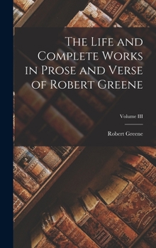 Hardcover The Life and Complete Works in Prose and Verse of Robert Greene; Volume III Book