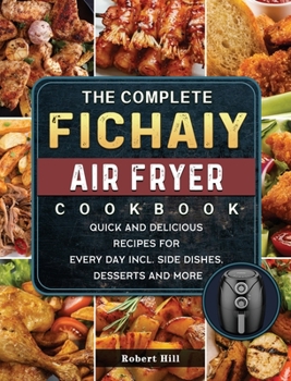Hardcover The Complete Fichaiy AIR FRYER Cookbook: Quick and Delicious Recipes for Every Day incl. Side Dishes, Desserts and More Book