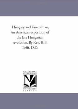 Paperback Hungary and Kossuth: Or, an American Exposition of the Late Hungarian Revolution. by REV. B. F. Tefft, D.D. Book