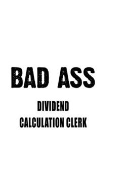 Paperback Bad Ass Dividend Calculation Clerk: Personal Dividend Calculation Clerk Notebook, Dividend Calculation Assistant Journal Gift, Diary, Doodle Gift or N Book