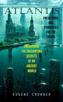 Paperback Atlantis: Predictions and Prophecies for the Future (Unearthing the Enchanting Secrets of an Ancient World) Book