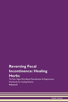 Paperback Reversing Fecal Incontinence: Healing Herbs The Raw Vegan Plant-Based Detoxification & Regeneration Workbook For Healing Patients Volume 8 Book