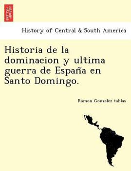 Paperback Historia de la dominacion y ultima guerra de Espan&#771;a en Santo Domingo. [Spanish] Book