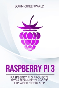 Paperback Raspberry Pi 3: Raspberry Pi 3 Projects From Beginner To Master Explained Step By Step Book