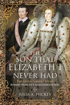 The Son That Elizabeth I Never Had: The Adventurous Life of Robert Dudleys Illegitimate Son