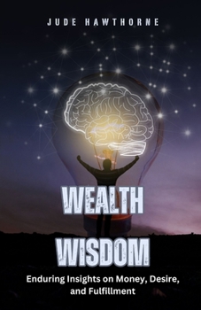 Wealth Wisdom: Enduring Insights on Money, Desire, and Fulfillment
