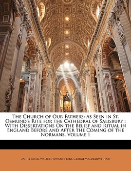 Paperback The Church of Our Fathers: As Seen in St. Osmund's Rite for the Cathedral of Salisbury: With Dissertations on the Belief and Ritual in England Be Book