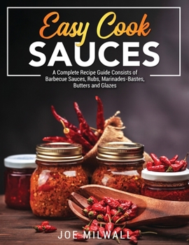 Paperback Easy Cook Sauces: A Complete Recipe Guide Consists of Barbecue Sauces, Rubs, Marinades-Bastes, Butters and Glazes Book