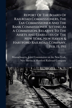 Report Of The Board Of Railroad Commissioners, The Tax Commissioner And The Bank Commissioner, Sitting As A Commission, Relative To The Assets And ... & Hartford Railroad Company, Feb. 15, 1911...
