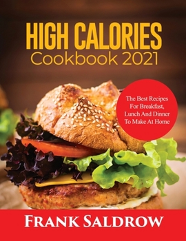 High Calories Cookbook 2021: The Best Recipes for Breakfast, Lunch and Dinner to Make at Home