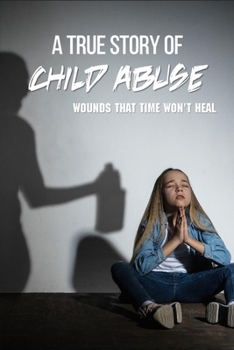 A True Story Of Child Abuse: Wounds That Time Won'T Heal: Abusive Father