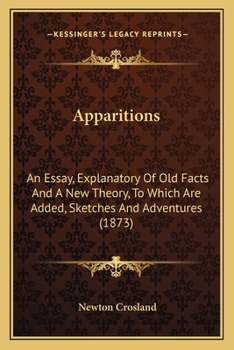 Paperback Apparitions: An Essay, Explanatory Of Old Facts And A New Theory, To Which Are Added, Sketches And Adventures (1873) Book