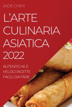 Paperback L'Arte Culinaria Asiatica 2022: Autentiche E Veloci Ricette Facili Da Fare [Italian] Book
