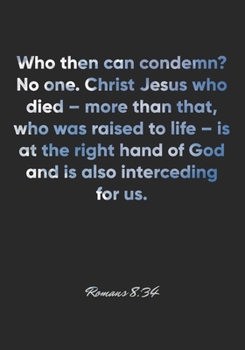 Romans 8: 34 Notebook: Who then can condemn? No one. Christ Jesus who died - more than that, who was raised to life - is at the right hand of God and is also interced: Romans 8:34 Notebook, Bible Vers