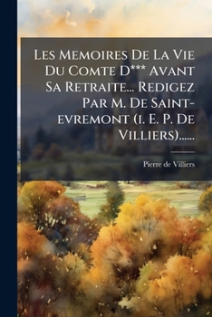 Les Memoires de la Vie Du Comte D*** Avant Sa Retraite... Redigez Par M. de Saint-Evremont (i. e. P. de Villiers)......
