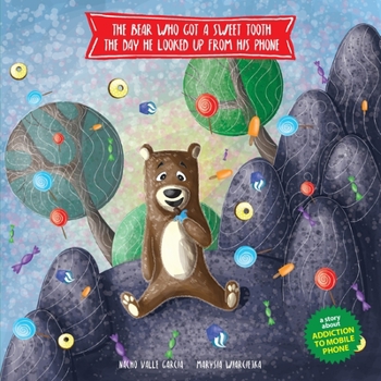 Paperback The Bear Who Got a Sweet Tooth the Day He Looked Up from His Phone: A story that teaches kids that being glued to a phone screen means they miss momen Book