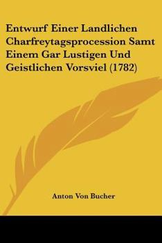 Paperback Entwurf Einer Landlichen Charfreytagsprocession Samt Einem Gar Lustigen Und Geistlichen Vorsviel (1782) [German] Book