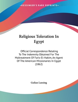 Paperback Religious Toleration In Egypt: Official Correspondence Relating To The Indemnity Obtained For The Maltreatment Of Faris-El-Hakim, An Agent Of The Ame Book