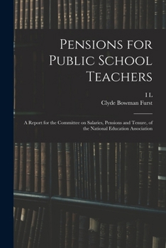 Pensions for public school teachers; a report for the Committee on salaries, pensions and tenure, of the National education association - Primary Source Edition