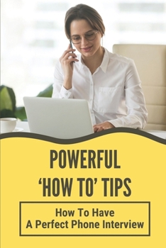 Paperback Powerful 'How To' Tips: How To Have A Perfect Phone Interview: How To Plan A Perfect Phone Interview Book