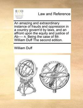 Paperback An Amazing and Extraordinary Instance of Frauds and Oppression in a Country Govern'd by Laws, and an Affront Upon the Equity and Justice of Ab---- N. Book