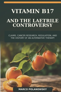 Vitamin B17 and the Laetrile Controversy: Claims, Cancer Research, Regulation, and the History of an Alternative Therapy