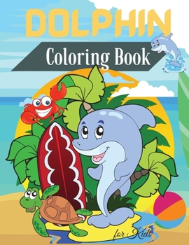 Dolphin Coloring Book for Kids: Cute Dolphin Coloring Book for Kids For Toddlers, Preschoolers, Ages 2-4 4-8 8-12 Fun Coloring Pages
