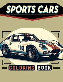 Sports Cars coloring book: Dynamic Drive Buckle Up for Adventure with Our Sports Cars Gallery - Where Every Stroke Adds Thrills and Spills to You