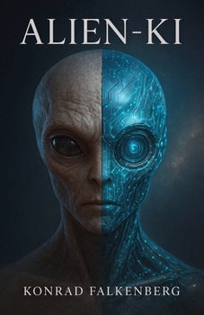 Alien-KI: Die Antwort auf das UFO- Mysterium: Warum die Wahrheit über Außerirdische nicht biologisch, sondern künstlich ist