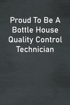 Proud To Be A Bottle House Quality Control Technician: Lined Notebook For Men, Women And Co Workers