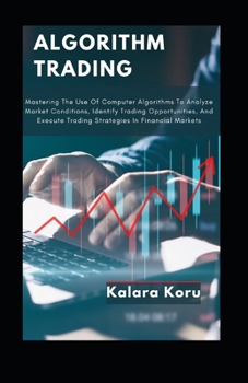 Paperback Algorithm Trading: Mastering The Use Of Computer Algorithms To Analyze Market Conditions, Identify Trading Opportunities, And Execute Tra Book
