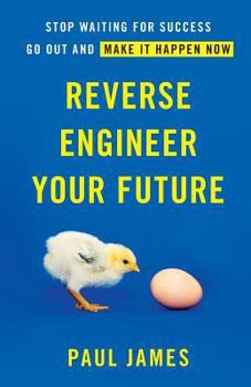 Paperback Reverse Engineer Your Future: Stop Waiting for Success - Go Out and Make It Happen Now Book