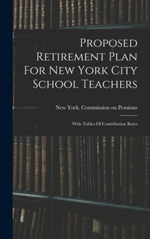 Proposed Retirement Plan For New York City School Teachers: With Tables Of Contribution Rates