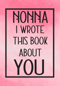 Paperback Nonna I Wrote This Book About You: Fill In The Blank With Prompts About What I Love About Nonna, Perfect For Your Nonna's Birthday, Mother's Day or Va Book