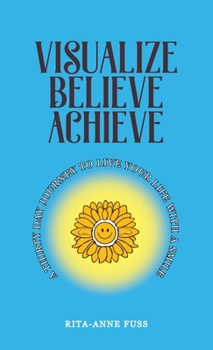 Visualize Believe Achieve: A Thirty Day Journey to Live Your Life With A Smile