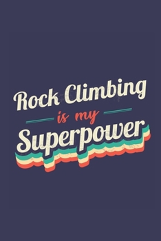 Rock Climbing Is My Superpower: A 6x9 Inch Softcover Diary Notebook With 110 Blank Lined Pages. Funny Vintage Rock Climbing Journal to write in. Rock Climbing Gift and SuperPower Retro Design Slogan