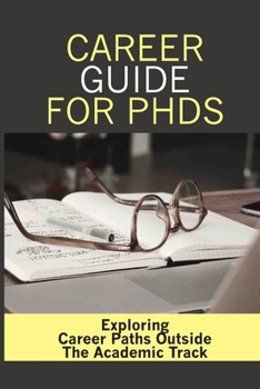 Paperback Career Guide For PhDs: Exploring Career Paths Outside The Academic Track: Lack Of Growth Possibilities Within Academia Book